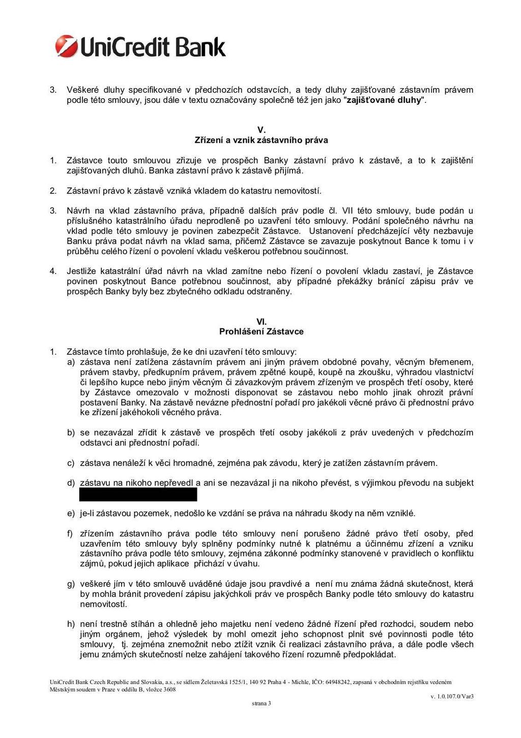 3. Veškeré dluhy specifikované v předchozích odstavcích, a tedy dluhy zajišťované zástavním právem podle této smlouvy, jsou dále v textu označovány společně též jen jako "zajišťované dluhy". V. Zřízení a vznik zástavního práva 1.