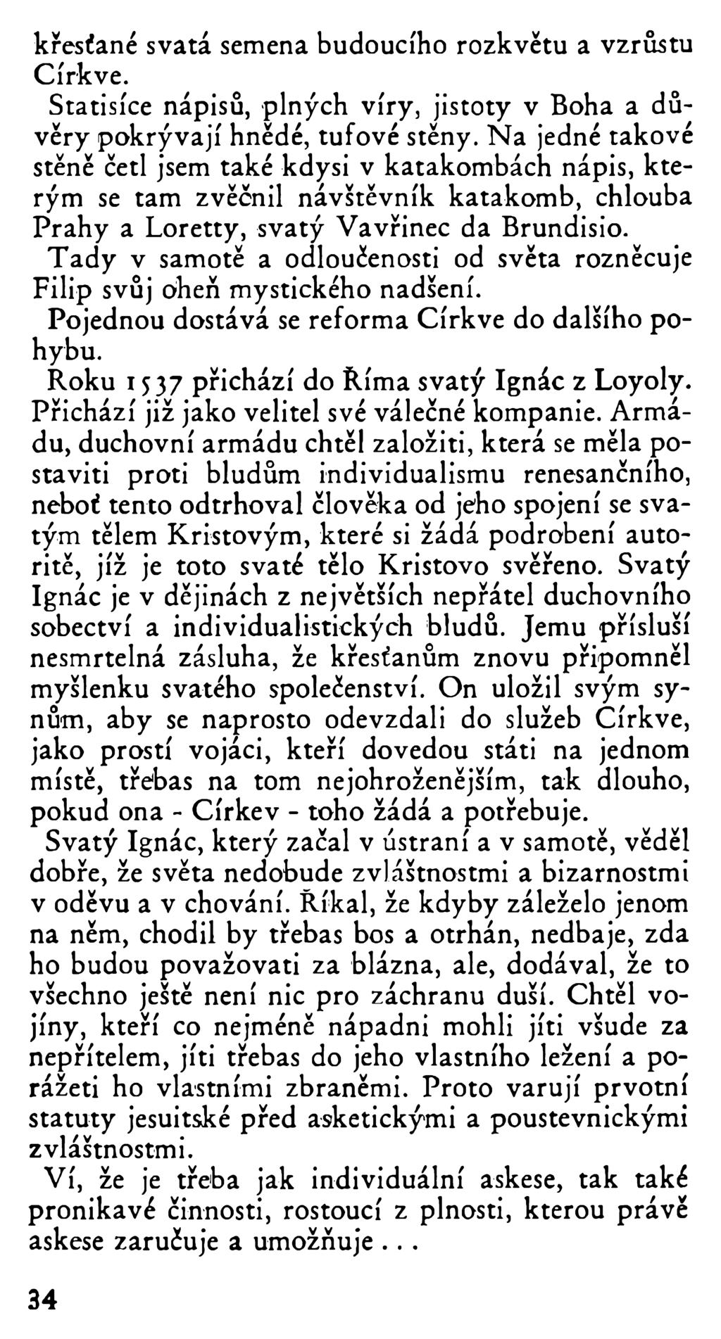 křesťané svatá semena budoucího rozkvětu a vzrůstu Církve. Statisíce nápisů, plných víry, jistoty v Boha a důvěry pokrývají hnědé, tufové stěny.