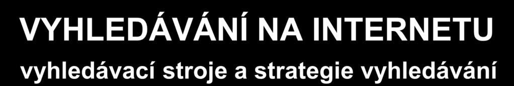 VYHLEDÁVÁNÍ NA INTERNETU vyhledávací stroje a strategie vyhledávání Název projektu: Od rozvoje znalostí k inovacím Registrační