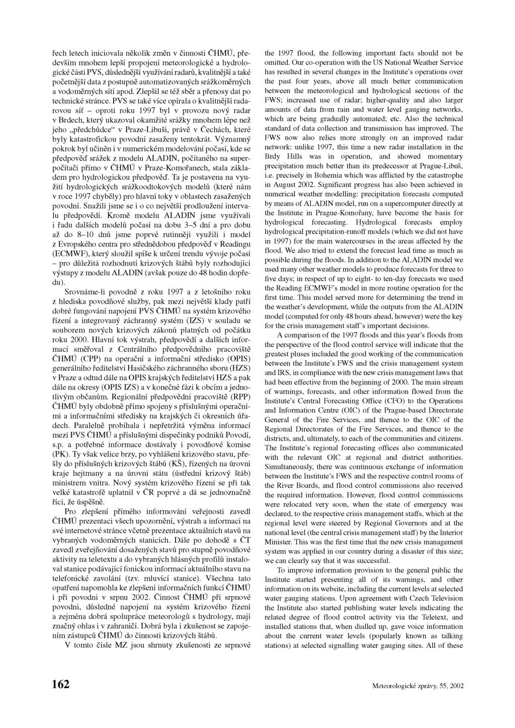 řech letech iniciovala několik změn v činnosti ČHMÚ, především mnohem lepší propojení meteorologické a hydrologické části PVS, důslednější využívání radarů, kvalitnější a také početnější data z