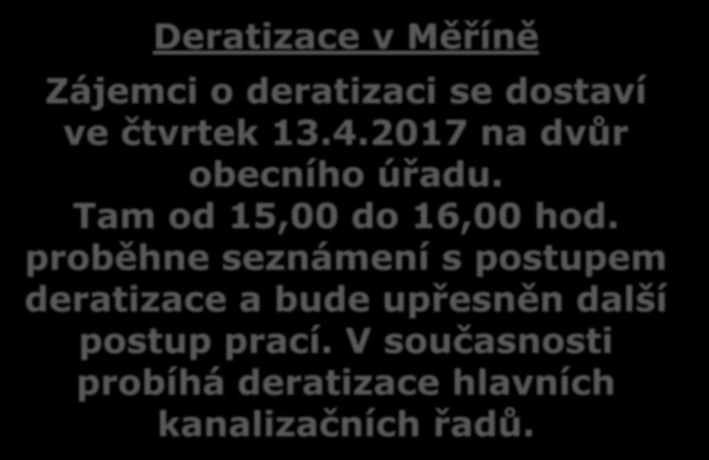 Deratizace v Měříně Zájemci o deratizaci se dostaví ve čtvrtek 13.4.2017 na dvůr obecního úřadu. Tam od 15,00 do 16,00 hod.