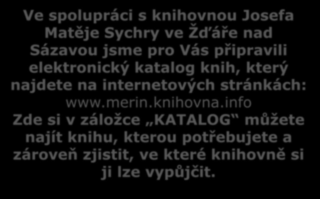 Ve spolupráci s knihovnou Josefa Matěje Sychry ve Žďáře nad Sázavou jsme pro Vás připravili elektronický katalog knih, který najdete na internetových stránkách: www.merin.knihovna.