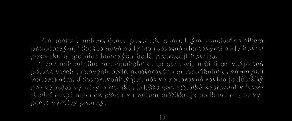 Jeho pravoúhlý průmět ve vodorovné rovině je důležitý pro výpočet výměry pozemku, kdežto geometrické zobrazení v katastrální mapě nebo na plánu v určitém měřítku je podkladem pro vý počet výměry
