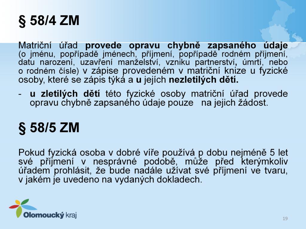 58/4 ZM Matriční úřad provede opravu chybně zapsaného údaje (o jménu, popřípadě jménech, příjmení, popřípadě rodném příjmení, datu narození, uzavření manželství, vzniku partnerství, úmrtí, nebo o