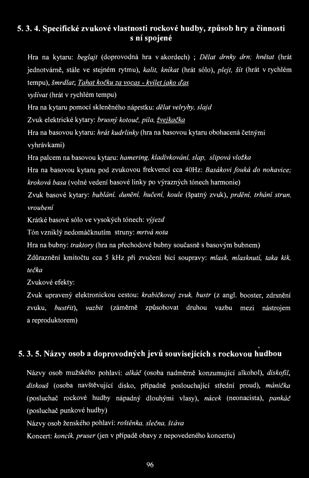 rytmu), kalit, kníkat (hrát sólo), plejt, šít (hrát v rychlém tempu), šmrdlaf, Tahat kočku za vocas - kvílet jako ďas vyšívat (hrát v rychlém tempu) Hra na kytaru pomocí skleněného náprstku: dělat