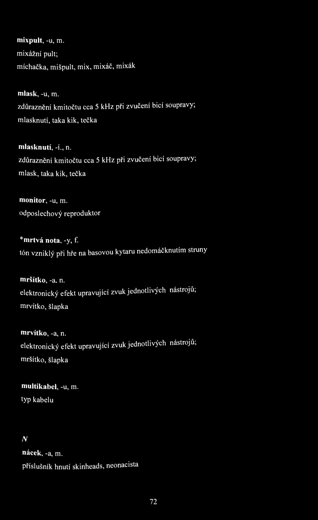 mixpult, -u, m. mixážní pult; míchačka, mišpult, mix, mixáč, mixák mlask, -u, m. zdůraznění kmitočtu cca 5 khz při zvučení bicí soupravy; mlasknutí, taka kik, tečka mlasknutí, -í., n.