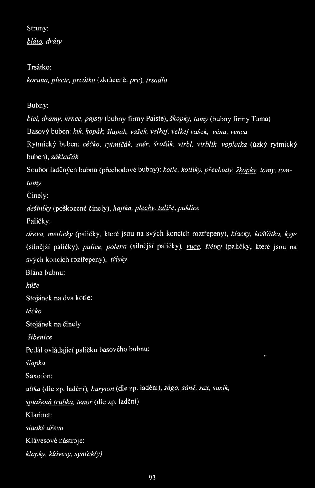 Struny: bláto, dráty Trsátko: koruna, plectr, prcátko (zkráceně: prc), trsadlo Bubny: bicí, dramy, hrnce, pajsty (bubny firmy Paiste), škopky, tamy (bubny firmy Tama) Basový buben: kik, kopák,