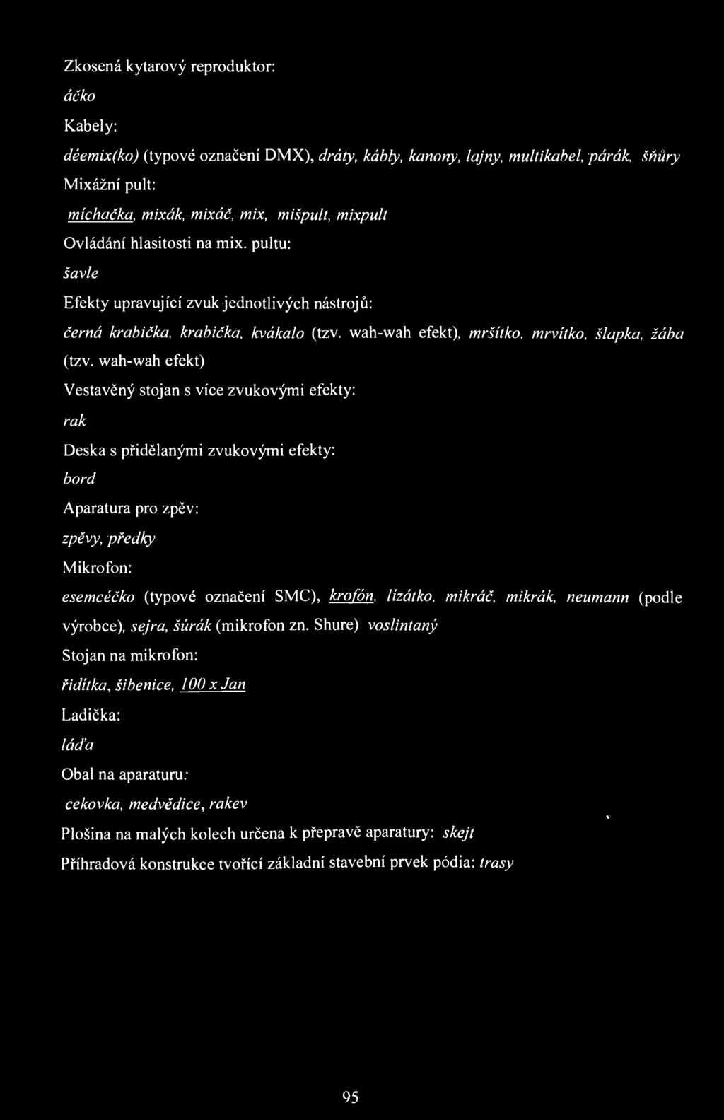 Zkosená kytarový reproduktor: áčko Kabely: déemix(ko) (typové označení DMX), dráty, kábly, kanóny, lajny, multikabel, párák, Mixážní pult: míchačka, mixák, mixáč, mix, mišpult, mixpult Ovládání