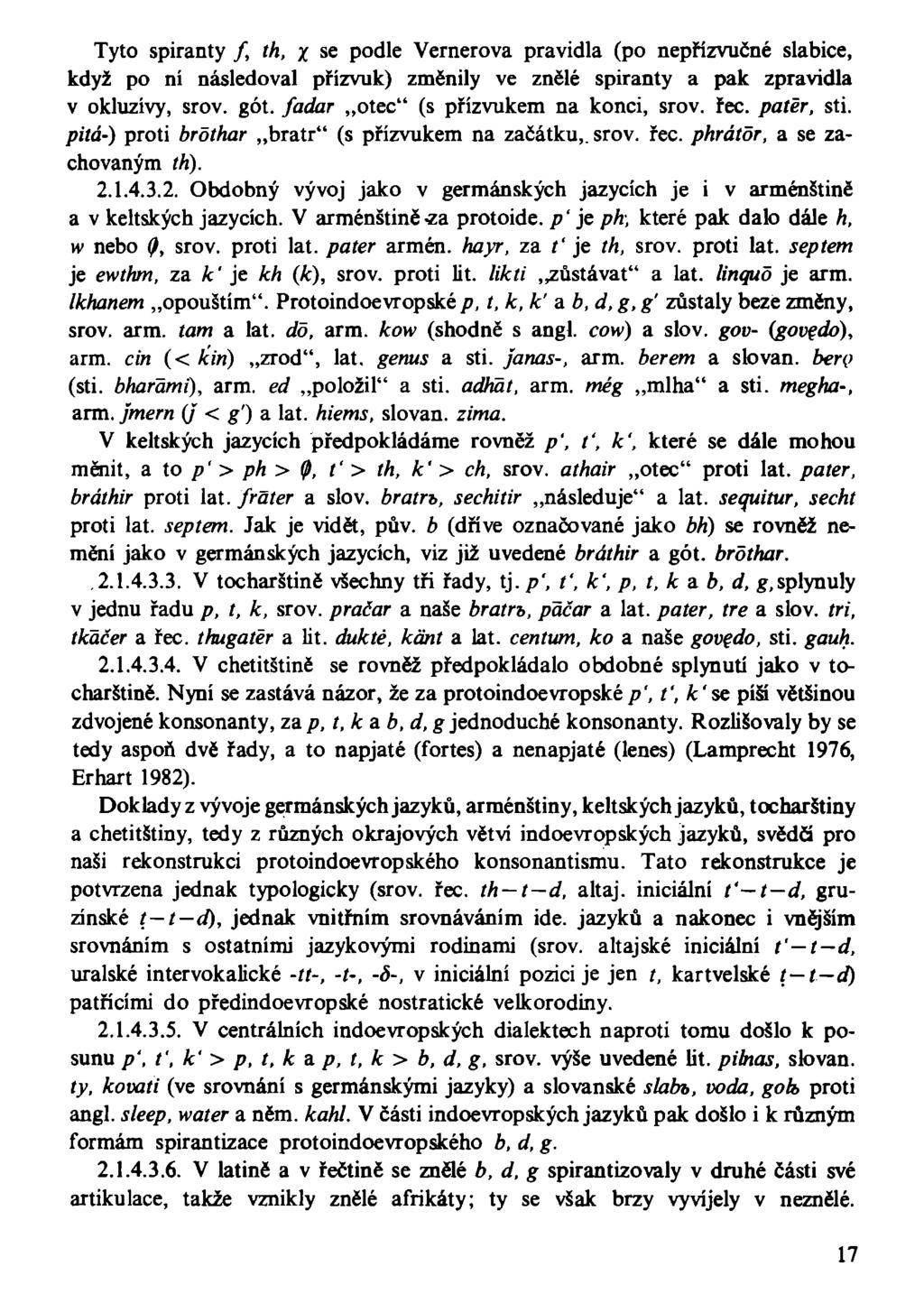 Tyto spiranty /, th, x se podle Vernerova pravidla (po nepřízvučné slabice, když po ní následoval přízvuk) změnily ve znělé spiranty a pak zpravidla v okluzívy, srov. gót.