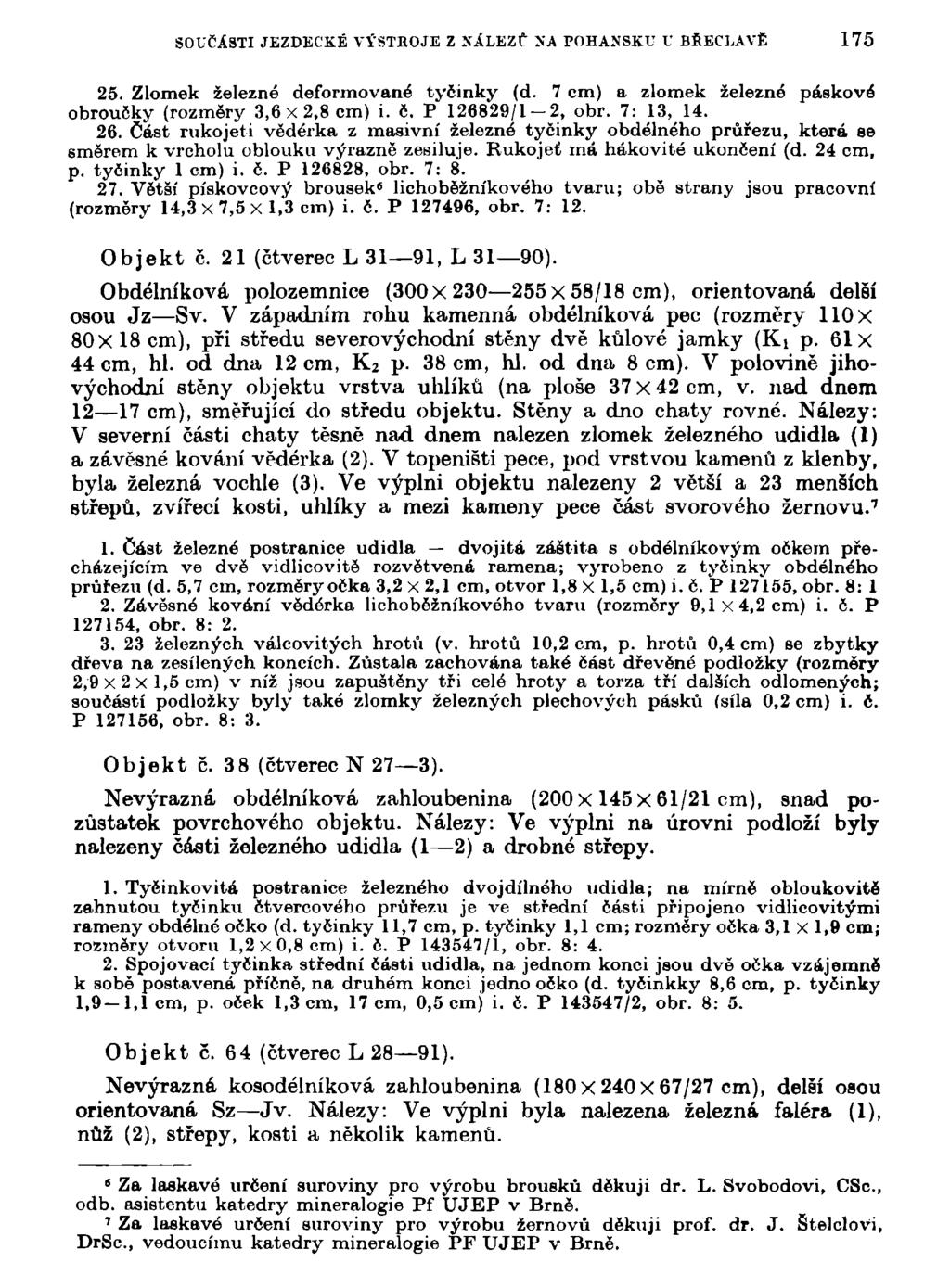 SOUČÁSTI JEZDECKÉ VÝSTROJE Z NALEZf >'A POHANSKU V BŘECLAVĚ 175 25. Zlomek železné deformované tyčinky (d. 7 cm) a zlomek železné páskové obroučky (rozměry 3,6x2,8 cm) i. č. P 126829/1-2, obr.