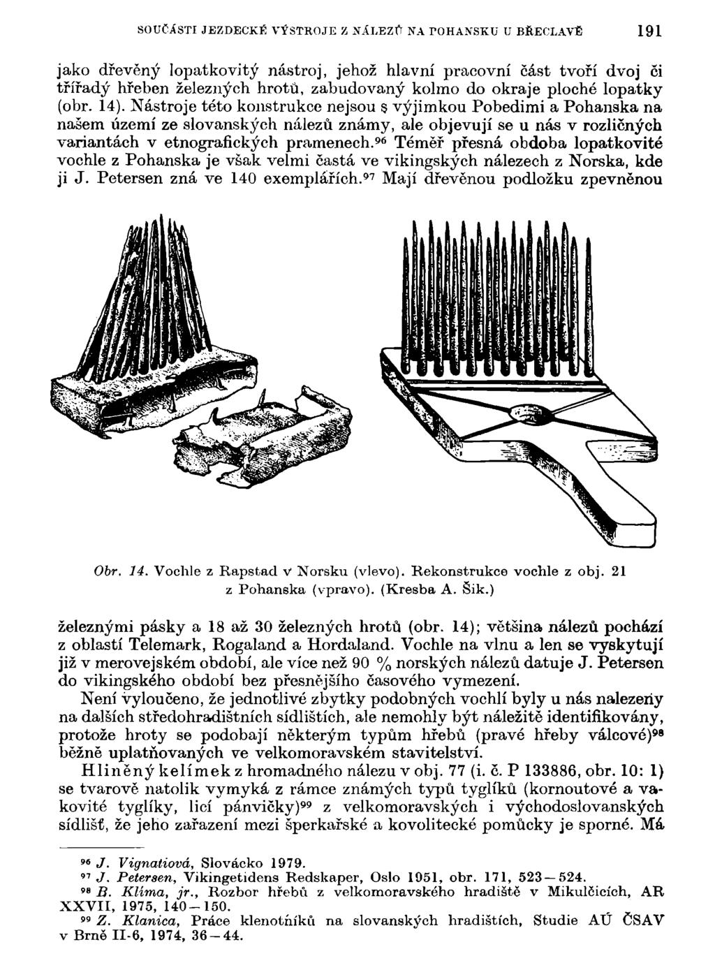 SOUČÁSTI JEZDECKÉ VÝSTROJE Z NÁLEZŮ NA FOHANSKU U BŘECLAVĚ 191 jako dřevěný Iopatkovitý nástroj, jehož hlavní pracovní část tvoří dvoj či tríradý hřeben železných hrotů, zabudovaný kolmo do okraje