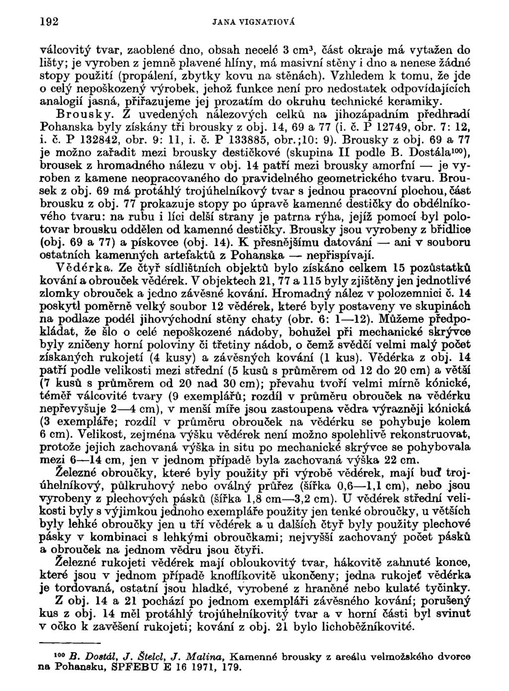 192 JANA VIGNATIOVl válcovitý tvar, zaoblené dno, obsah necelé 3 cm 3, část okraje má vytažen do lišty; je vyroben z jemně plavené hlíny, má masivní stěny i dno a nenese žádné stopy použití