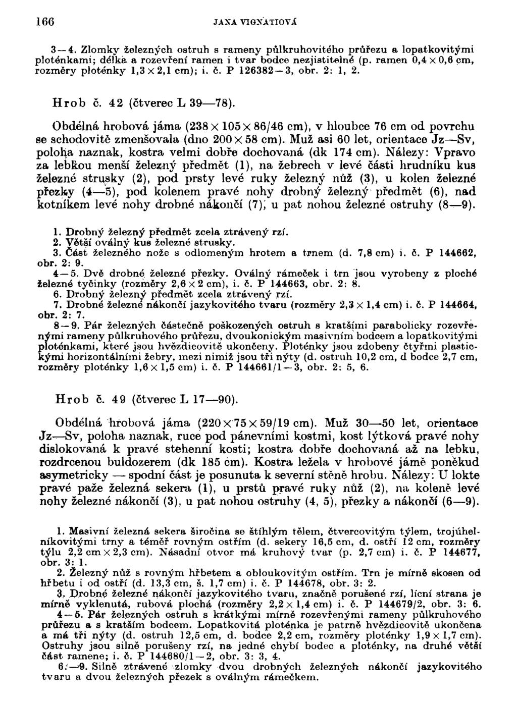 166 JAXA VIGNÁTIOVX 3 4. Zlomky železných ostruh s rameny půlkruhovitého průřezu a lopatkoyitými ploténkami; délka a rozevření ramen i tvar bodce nezjistitelné (p.