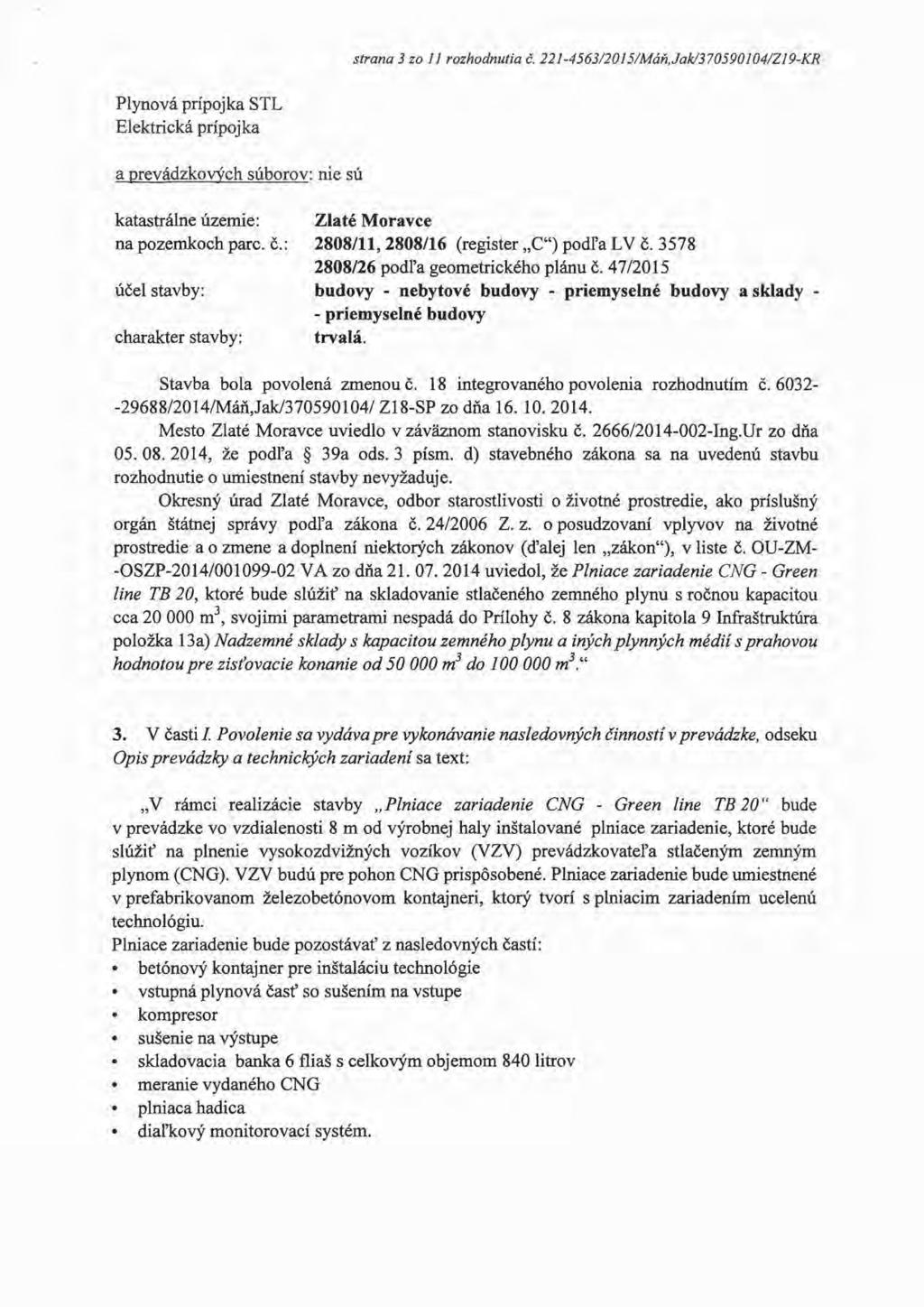 strana 3 zo 11 rozhodnutia č. 221-4563/2015/Máň,Jak/370590104/Z19-KR Plynová prípojka STL Elektrická prípojka a prevádzkoyých súborov: nie sú katastrálne územie: na pozemkoch pare. č.: účel stavby: charakter stavby: Zlaté Moravce 2808/11, 2808/16 (register C") podľa LV č.