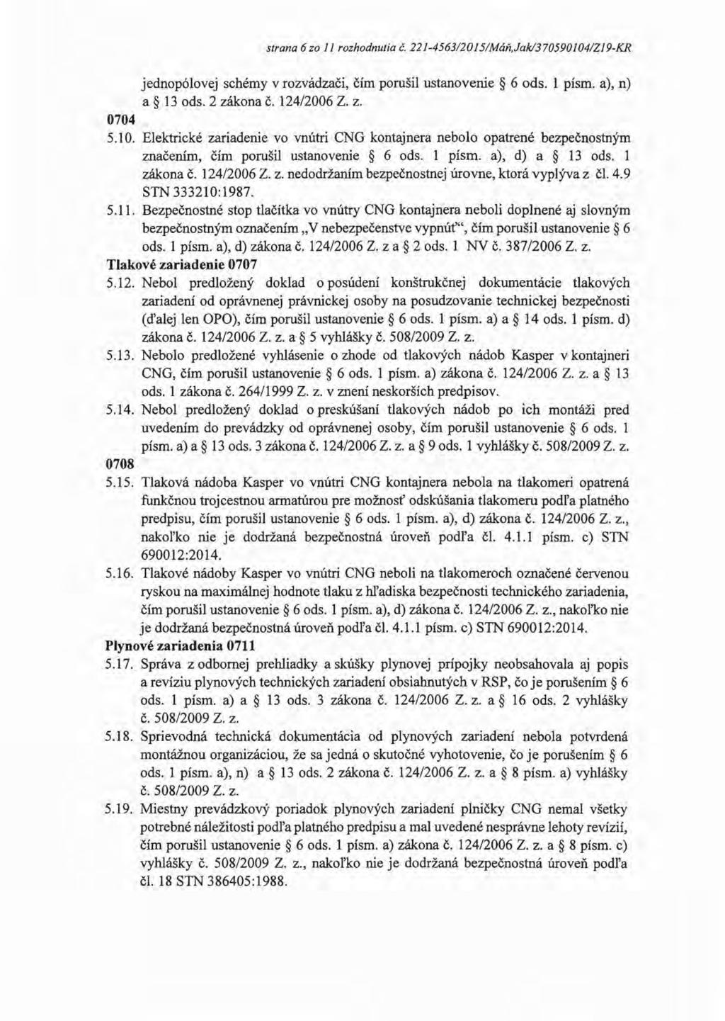 strana 6 zo 11 rozhodnutia č. 221-4563/2015/Máň,Jak/370590104/Zl9-KR jednopólovej schémy v rozvádzači, čím porušil ustanovenie 6 ods. 1 písm. a), n) a 13 ods. 2 zákona č. 124/2006 Z. z. 0704 5.10. Elektrické zariadenie vo vnútri CNG kontajnera nebolo opatrené bezpečnostným značením, čím porušil ustanovenie 6 ods.