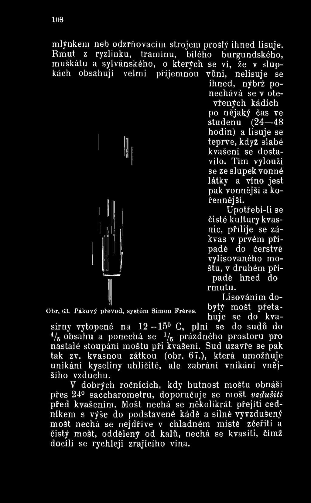 Upotřebí-li se čisté kultury kvasnic, přilije se zákvas v prvém případě do čerstvě vylisovaného moštu, v druhém případě hned do rmutu.