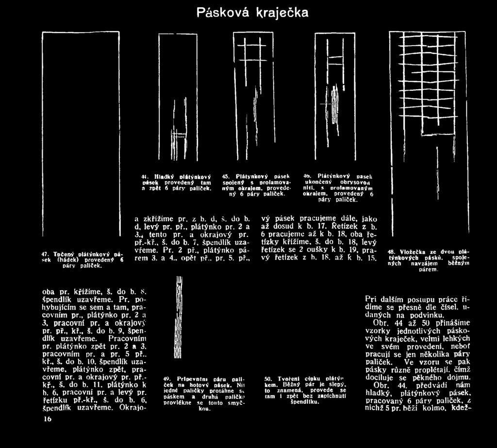 Vložečka ze dvou plátýnkových pásků. spojených navzájem běžným párem. oba př. křížíme, š. do b. 8. špendlík uzavřeme. Př. pohybujícím se sem a tam, pracovním př., plátýnko př. 2 a 3, pracovní př.