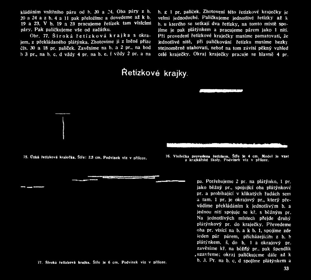 Při provedení řetízkové kraječky musíme pamatovati, že jednotlivé nitě, při paličkování řetízku musíme hezky stejnoměrně utahovati, neboí na tom závisí pěkný vzhled