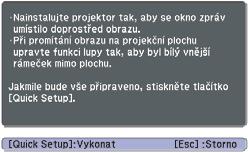 Korekce zkreslení promítaného obrazu 17 Automatická korekce zkreslení (Quick Setup) Funkce Quick Setup provádí automatickou korekci zkreslení promítaného obrazu, ke kterému dochází, když je projektor