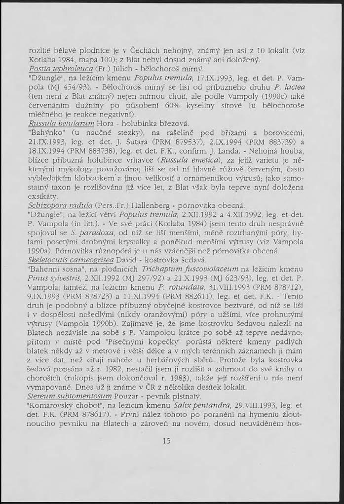 rozlité bělavé plodnice je v Čechách nehojný, známý jen asi z 10 lokalit (viz Kotlaba 1984, mapa 100); z Blat nebyl dosud známý ani doložený. Postia reohroleuca (Fr.) Julich - bělochoroš mírný.