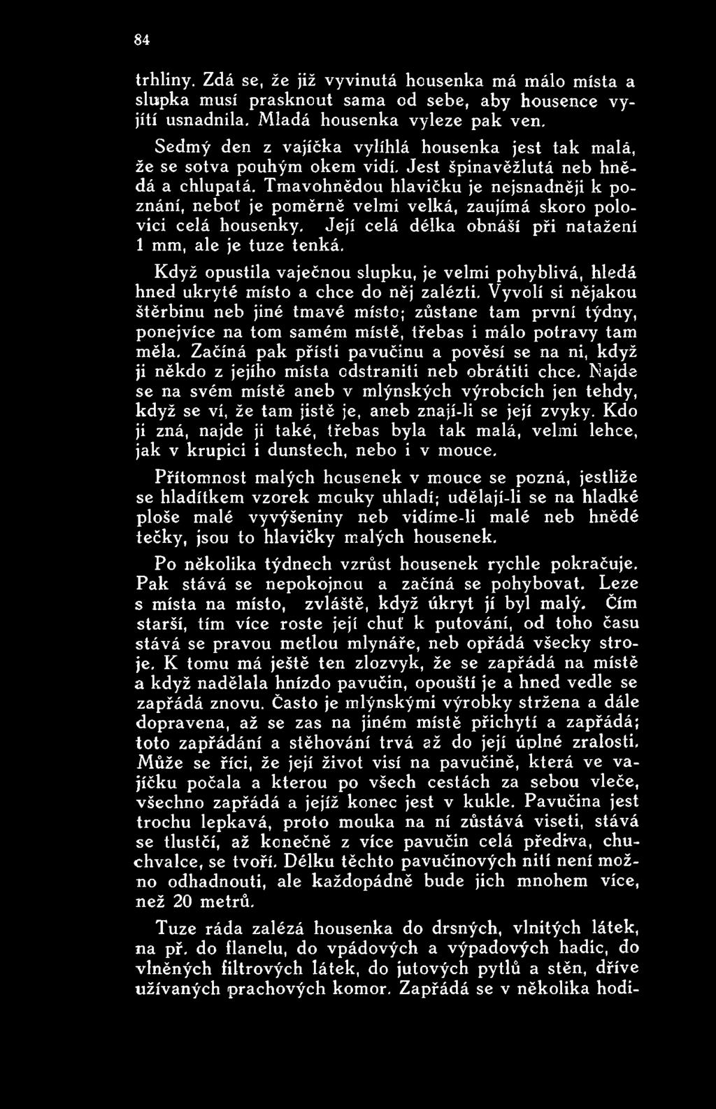 Vyvolí si nějakou štěrbinu neb jiné tmavé misto; zůstane tam první týdny, ponejvíce na tom samém místě, třebas i málo potravy tam měla.