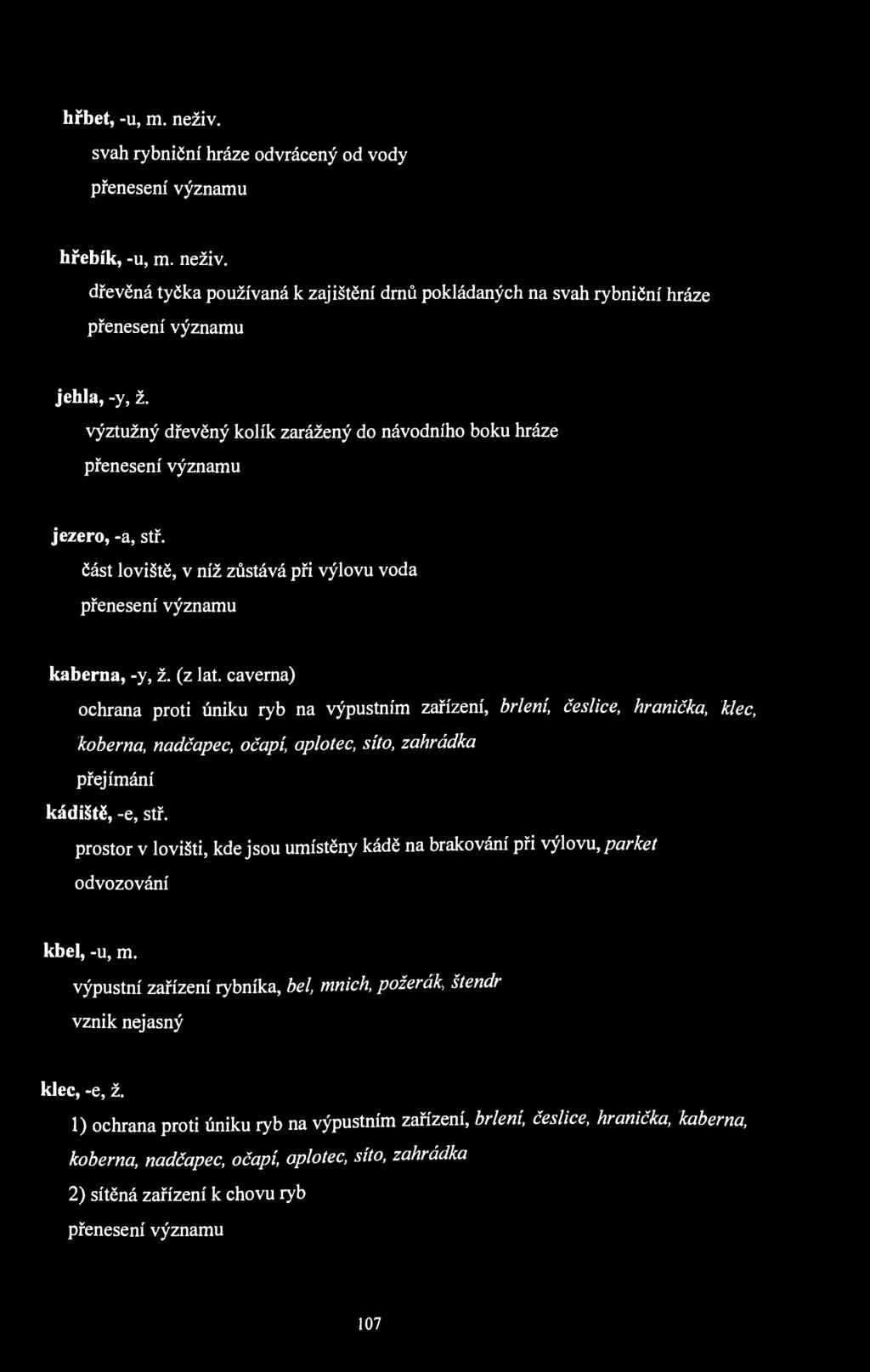 hřbet, -u, m. neživ. svah rybniční hráze odvrácený od vody hřebík, -u, m. neživ. dřevěná tyčka používaná k zajištění drnů pokládaných na svah rybniční hráze jehla, -y, ž.