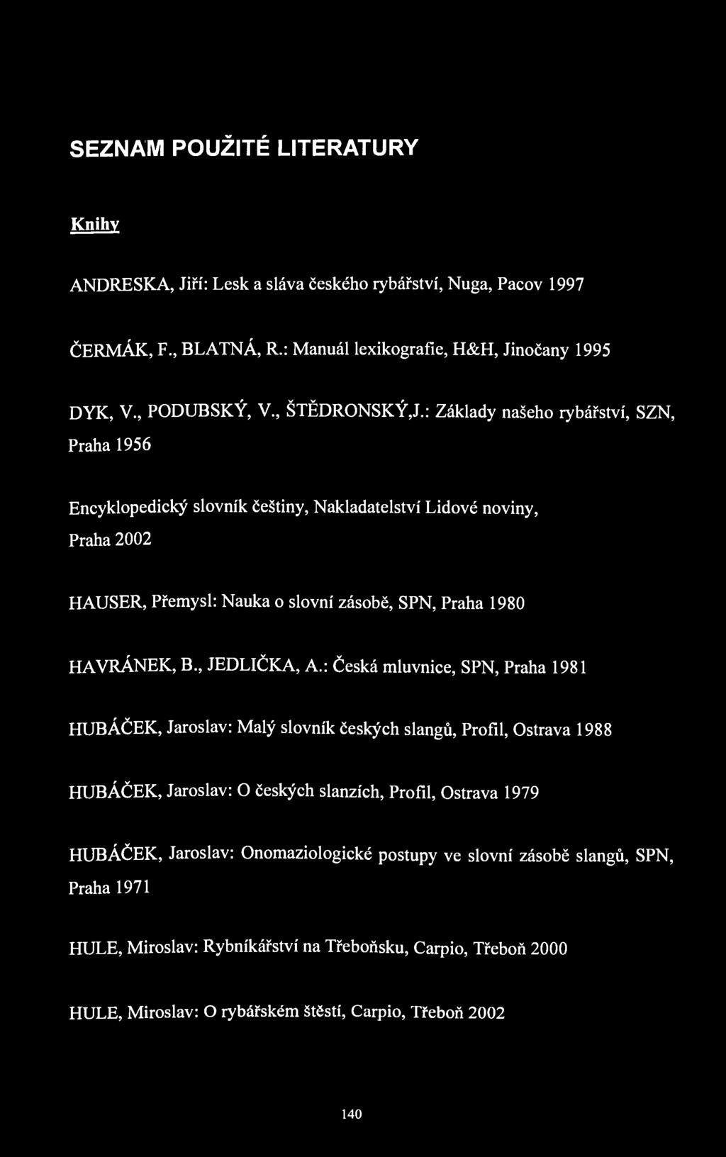 SEZNAM POUŽITÉ LITERATURY Knihy ANDRESKA, Jiří: Lesk a sláva českého rybářství, Nuga, Pacov 1997 ČERMÁK, F., BLATNÁ, R.: Manuál lexikografíe, H&H, Jinočany 1995 DYK, V., PODUBSKÝ, V., ŠTĚDRONSKÝ,J.