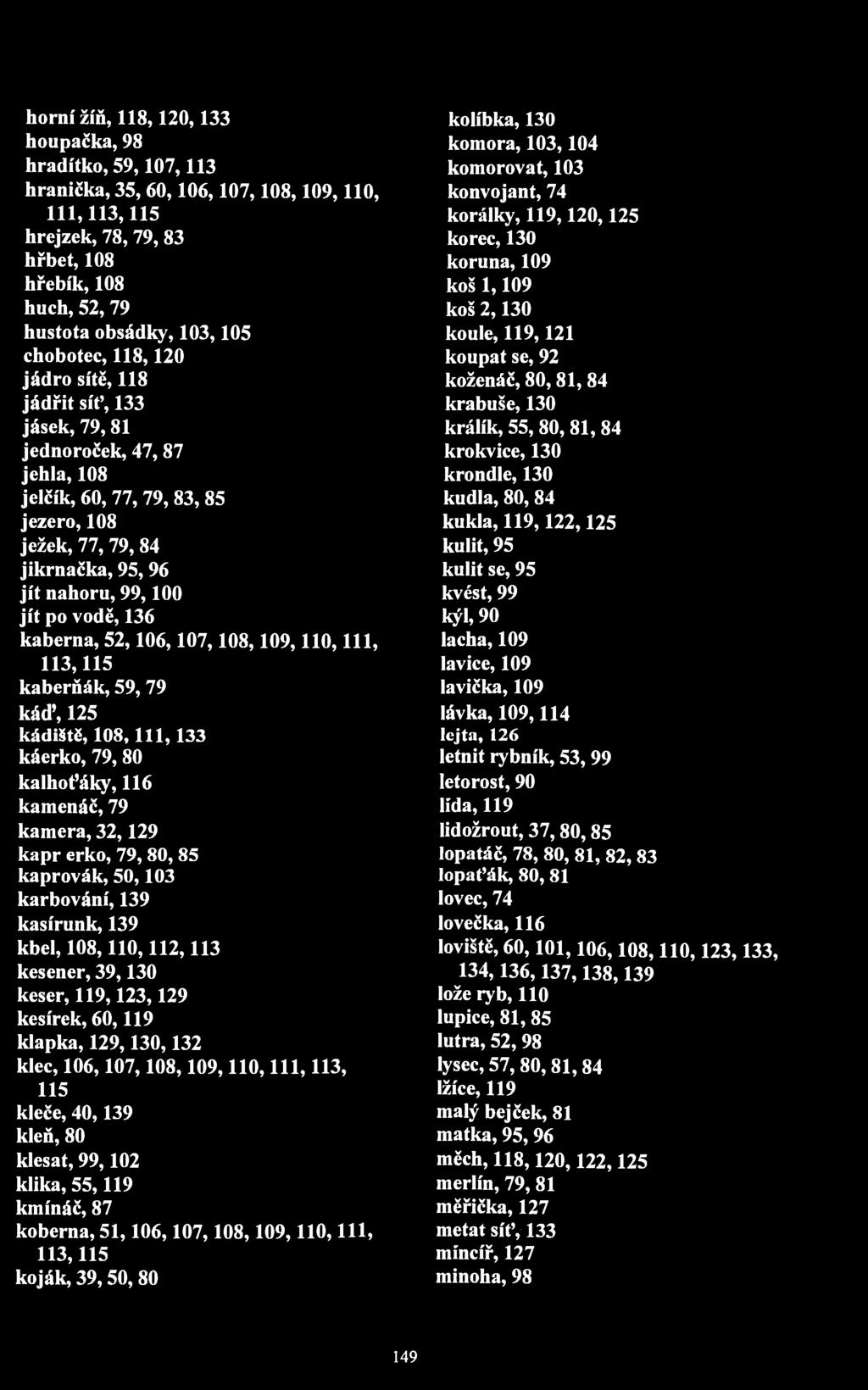 horní žíň, 118,120,133 houpačka, 98 hradítko, 59,107,113 hranička, 35, 60,106,107,108,109,110, 111,113,115 hrejzek, 78, 79,83 hřbet, 108 hřebík, 108 huch, 52, 79 hustota obsádky, 103,105 chobotec,