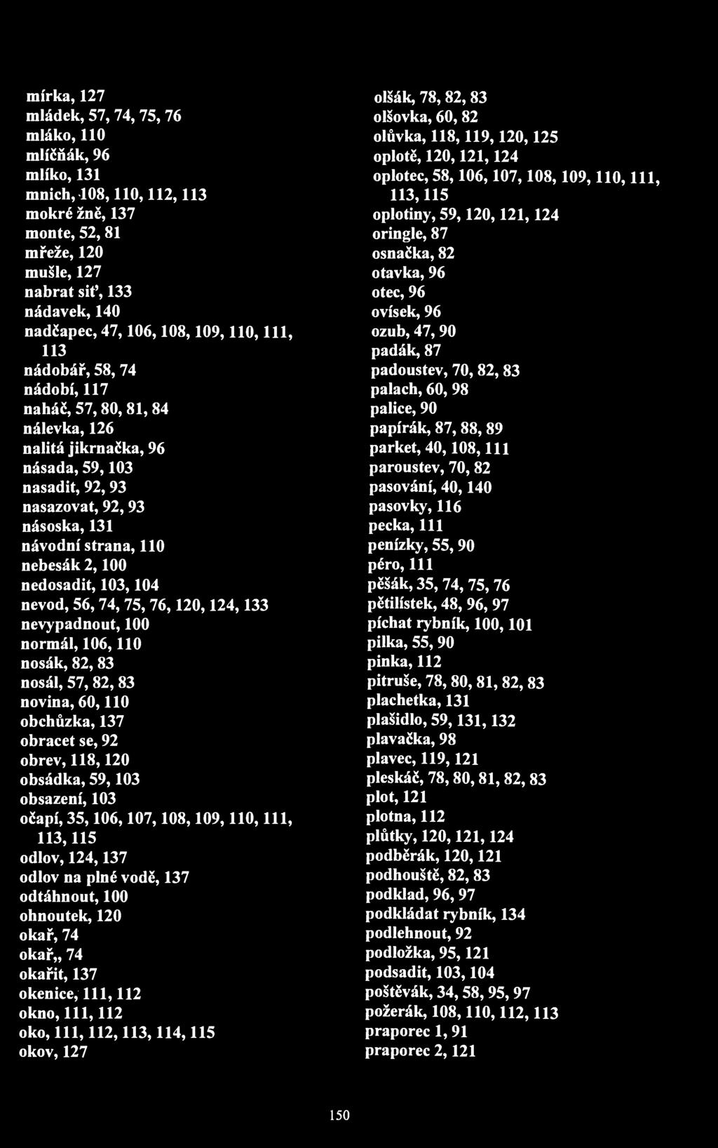 mírka, 127 mládek, 57, 74, 75, 76 mláko, 110 mlíčňák, 96 mlíko, 131 mnich, 108,110,112,113 mokré žně, 137 monte, 52,81 mřeže, 120 mušle, 127 nabrat siť, 133 nádavek, 140 nadčapec, 47,106,108,109,