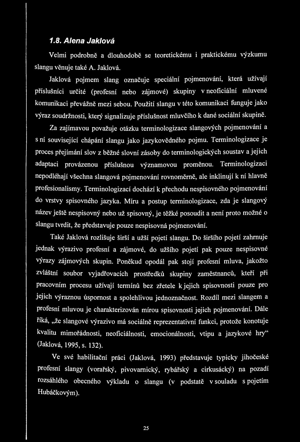 1.8. Alena Jaklová Velmi podrobně a dlouhodobě se teoretickému i praktickému výzkumu slangu věnuje také A. Jaklová. Jaklová pojmem slang označuje speciální pojmenování, která užívají příslušníci určité (profesní nebo zájmové) skupiny v neoficiální mluvené komunikaci převážně mezi sebou.
