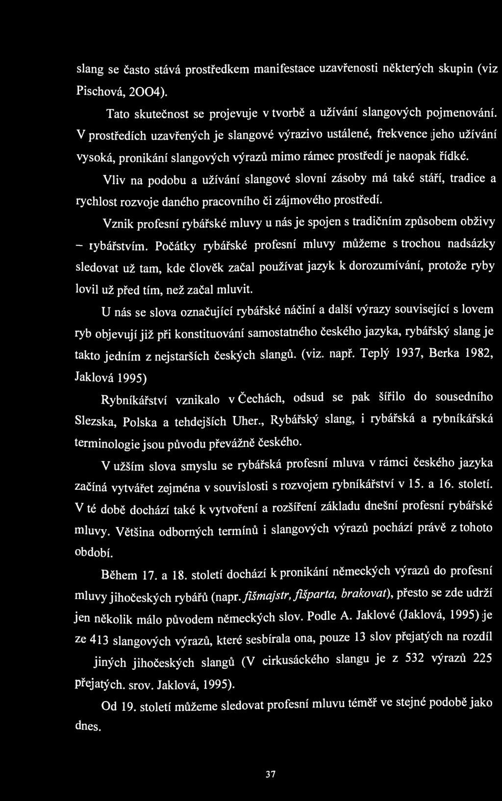slang se často stává prostředkem manifestace uzavřenosti některých skupin (viz Pischová, 2004). Tato skutečnost se projevuje v tvorbě a užívání slangových pojmenování.