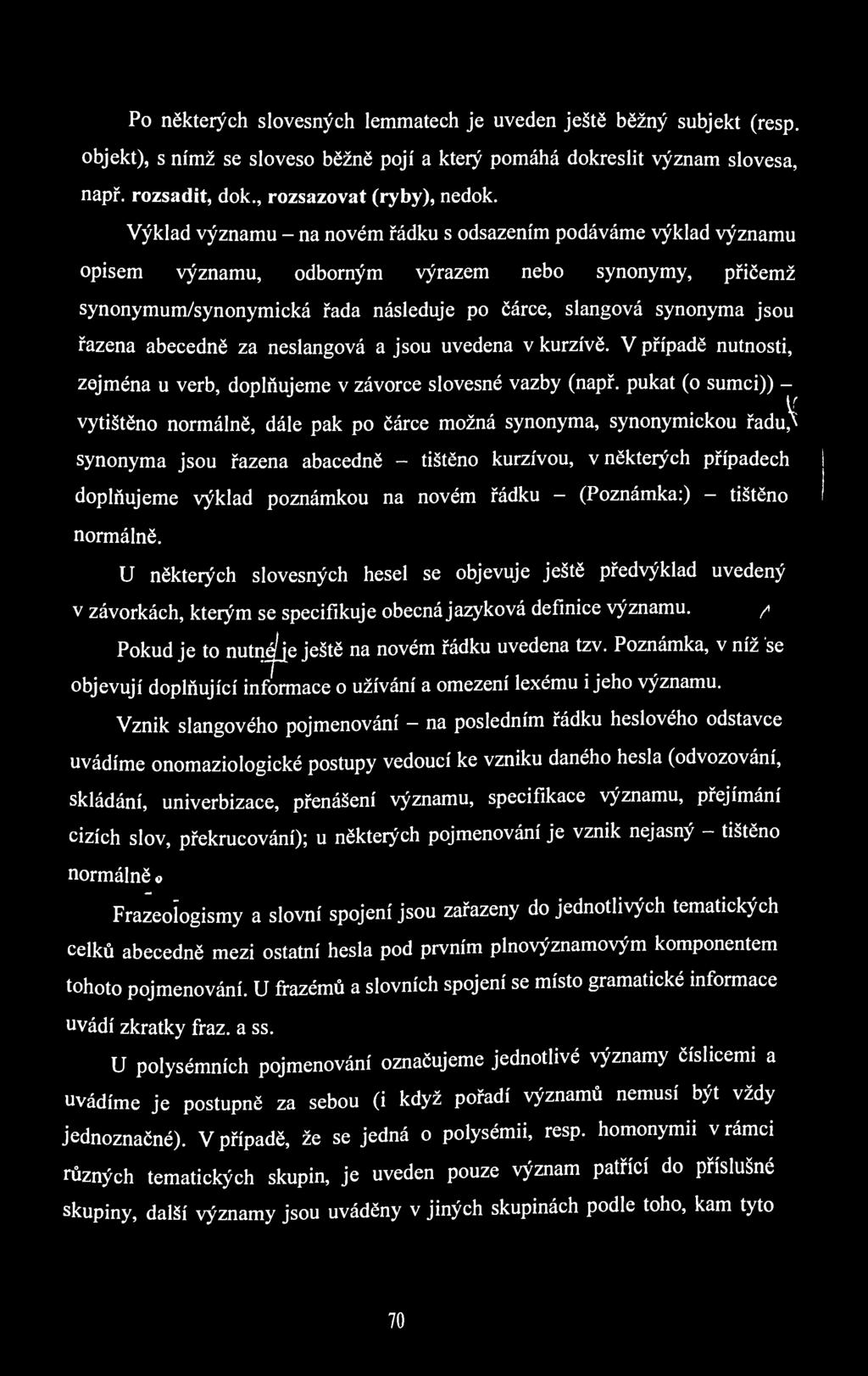 Po některých slovesných lemmatech je uveden ještě běžný subjekt (resp. objekt), s nímž se sloveso běžně pojí a který pomáhá dokreslit význam slovesa, např. rozsadit, dok., rozsazovat (ryby), nedok.