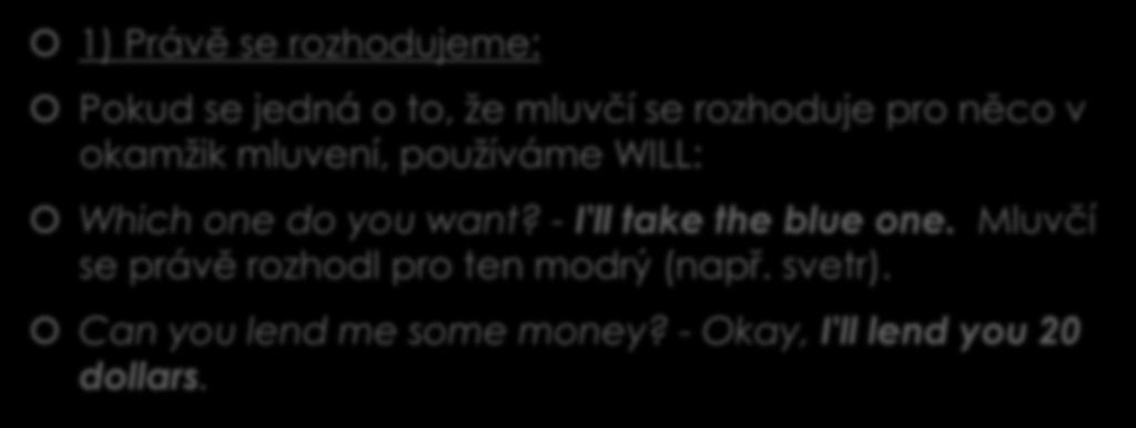 Použití WILL 1) Právě se rozhodujeme: Pokud se jedná o to, že mluvčí se rozhoduje pro něco v okamžik mluvení, používáme WILL: Which one do you