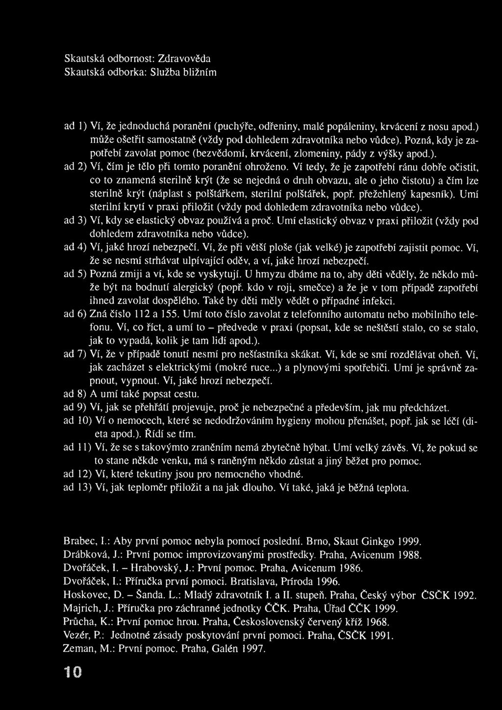 Ví tedy, že je zapotřebí ránu dobře očistit, co to znam ená sterilně krýt (že se nejedná o druh obvazu, ale o jeho čistotu) a čím lze sterilně krýt (náplast s polštářkem, sterilní polštářek, popř.