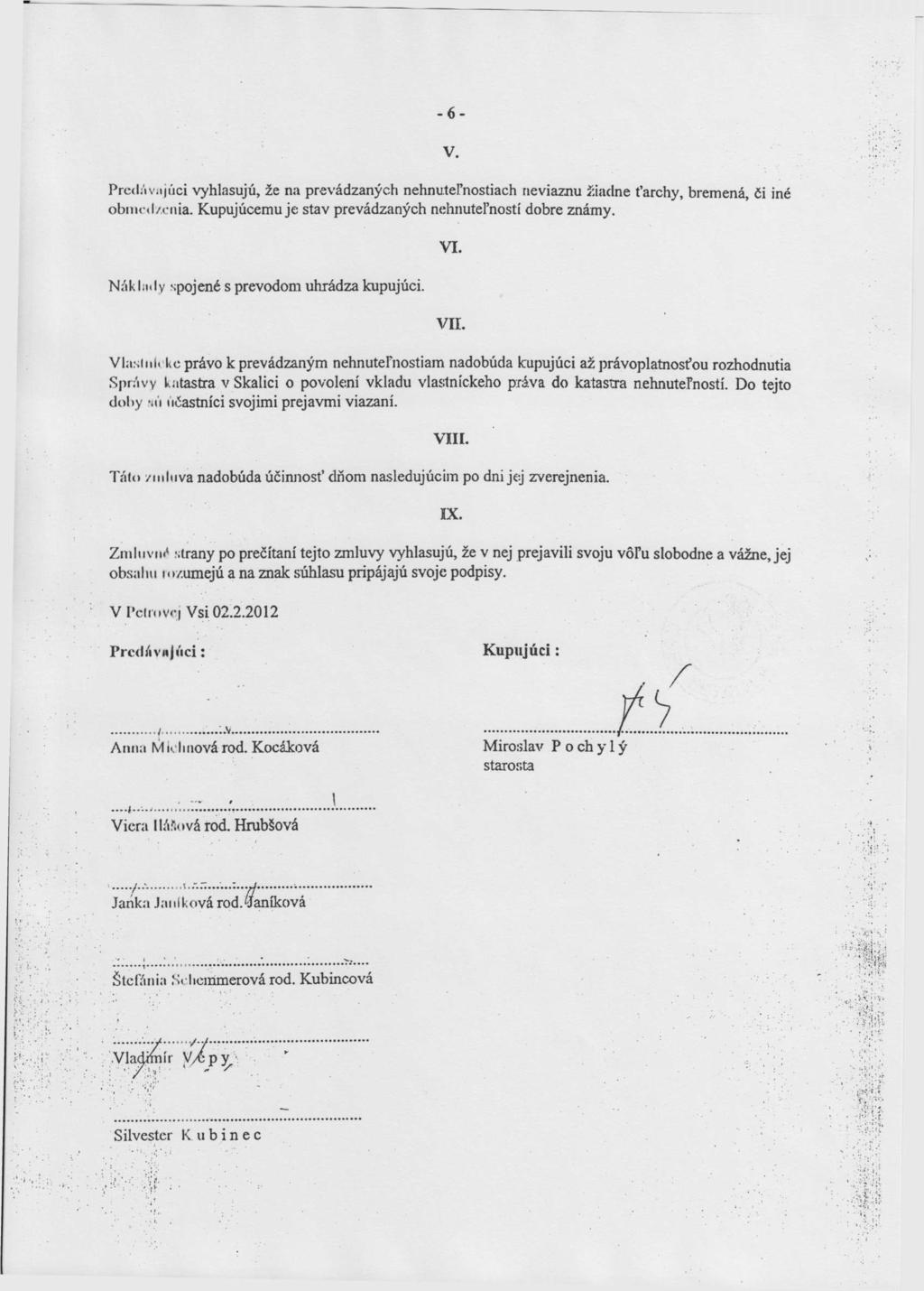 -6- V. Predávajúci vyhlasujú, že na prevádzaných nehnuteľnostiach ne viaznu žiadne ťarchy, bremená, či iné obmedzenia. Kupujúcemu je stav prevádzaných nehnuteľností dobre známy.