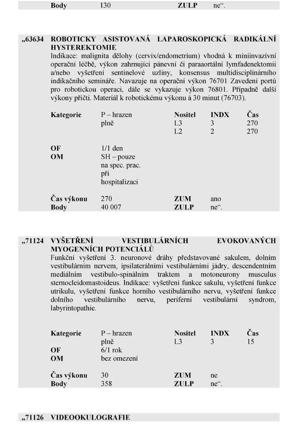 Strana 3878 Sbírka zákonů č. 354 / 2017 Částka 122 37. V příloze v Kapitole 633 gynekologie a porodnictví skupina 3 se za výkon č. 63613 vkládá výkon č. 63634, který zní: 38.