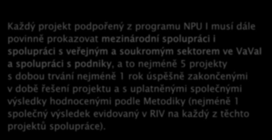 Každý projekt podpořený z programu NPU I musí dále povinně prokazovat mezinárodní spolupráci i spolupráci s veřejným a soukromým sektorem ve VaVaI a spolupráci s podniky, a to nejméně 5 projekty s