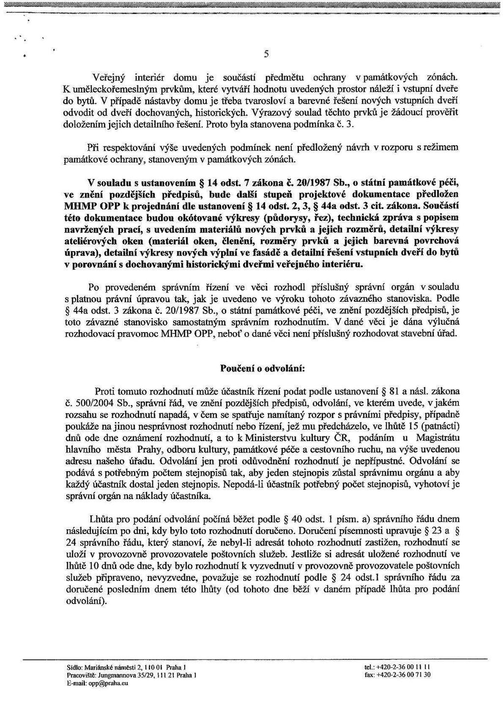 . ' 5 Veřejný interier domu je součástí předmětu ochrany v památkových zónách. K uměleckořemeslným prvkům, které vytváří hodnotu uvedených prostor náleží i vstupní dveře do bytů.