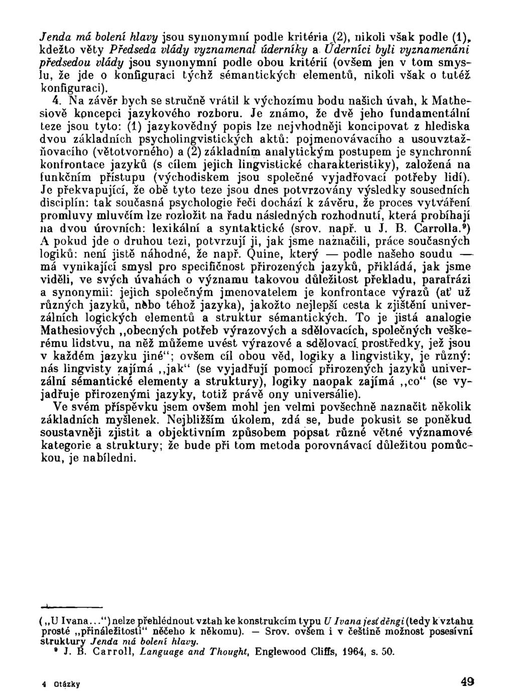 Jenda má bolení hlavy jsou synonymní podle kritéria (2), nikoli však podle (1), kdežto věty Předseda vlády vyznamenal úderníky a Úderníci byli vyznamenáni předsedou vlády jsou synonymní podle obou
