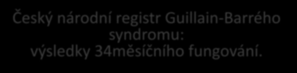 Český národní registr Guillain-Barrého syndromu: výsledky 34měsíčního fungování.