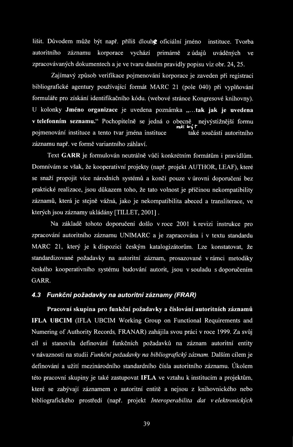 Zajímavý způsob verifikace pojmenování korporace je zaveden při registraci bibliografické agentury používající formát MARC 21 (pole 040) při vyplňování formuláře pro získání identifikačního kódu.