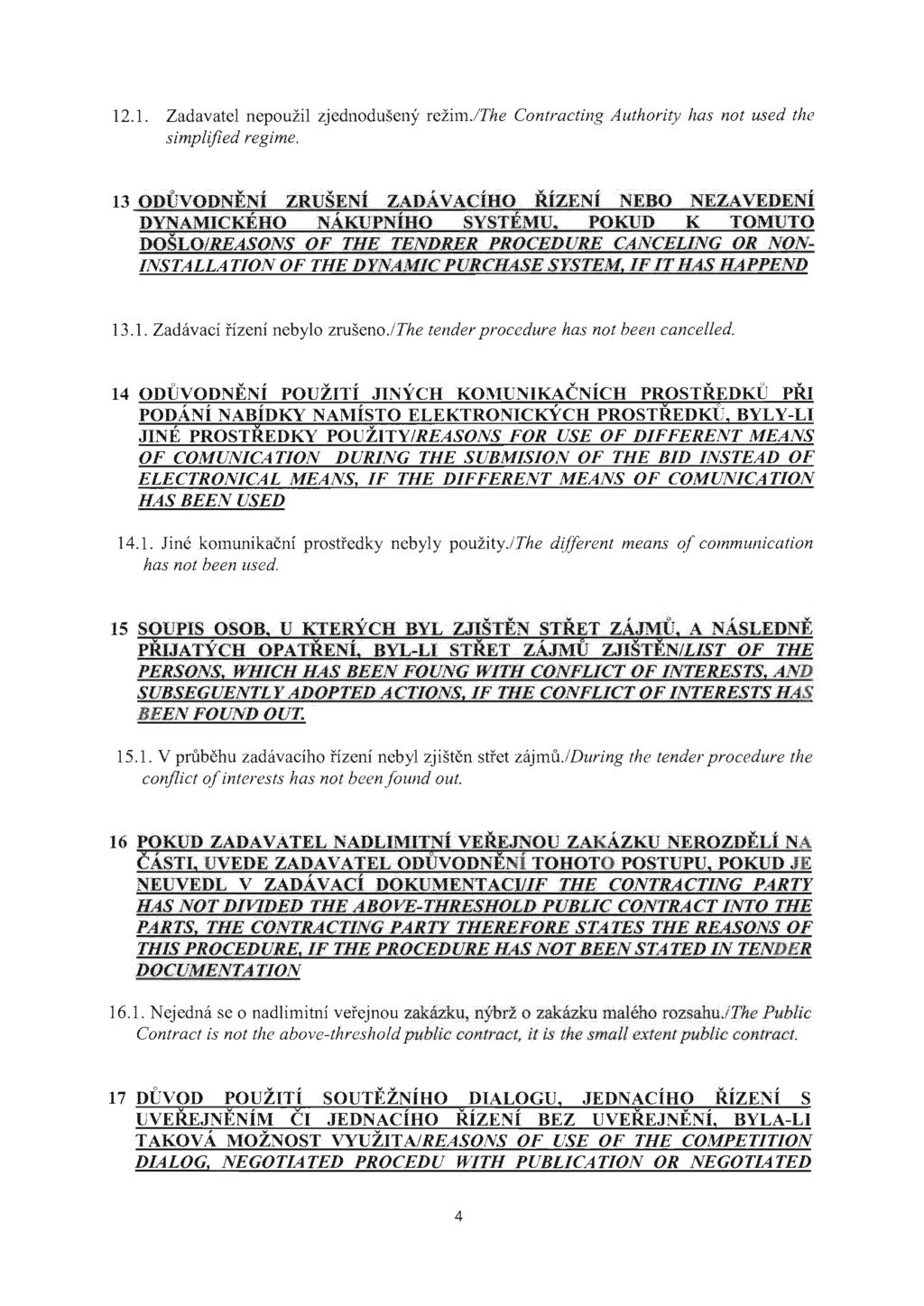 12.l. Zadavatel nepouzil zjednoduseny rezim.lthe Contracting Authority has not used the simplified regime. INSTALLATION OF THE DYNA1~fIC PURCHASE SYSTEld, IF IT HAS HAPPEIVD 13.1. Zadavaci fizeni nebylo zruseno.