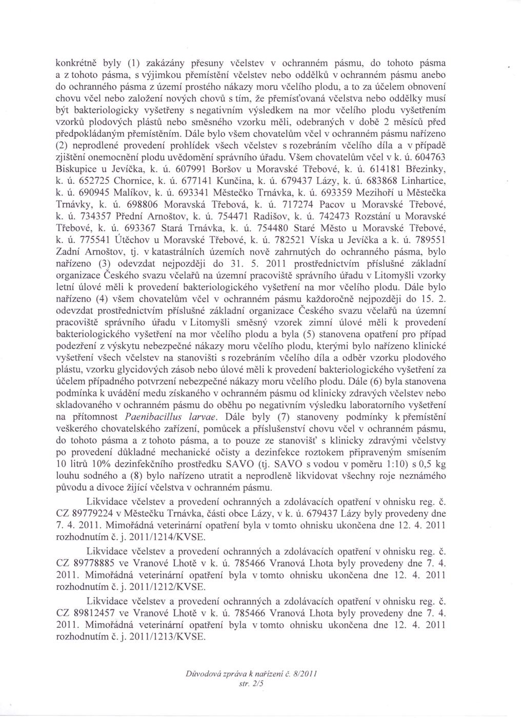 konkrétně byly (l) zakázány přesuny včelstev v ochranném pásmu, do tohoto pásma a z tohoto pásma, s výjimkou přemístěni včelstev nebo oddělků v ochranném pásmu anebo do ochranného pásma z území