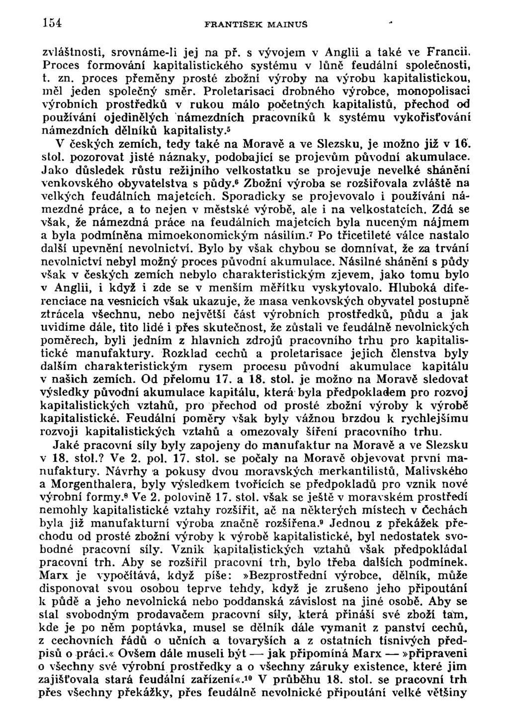 154 FRANTIŠEK MAINUS zvláštnosti, srovnáme-ii jej na př. s vývojem v Anglii a také ve Francii. Proces formování kapitalistického systému v lůně feudální společnosti, t. zn.