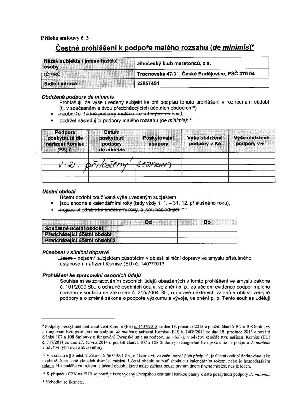 Příloha smlouvy č. 3 Čestné prohlášení k podpoře malého rozsahu (ďe minimis)9 Název subje osoby Jihočeský klub maratonců, z.s. Trocnovská 47/31, České Budějovice, PSČ 370 04 22857451 Obdržené podpory de minimis Prohlašuji, že výše uvedený subjekt ke dni podpisu tohoto prohlášení v rozhodném období {tj.