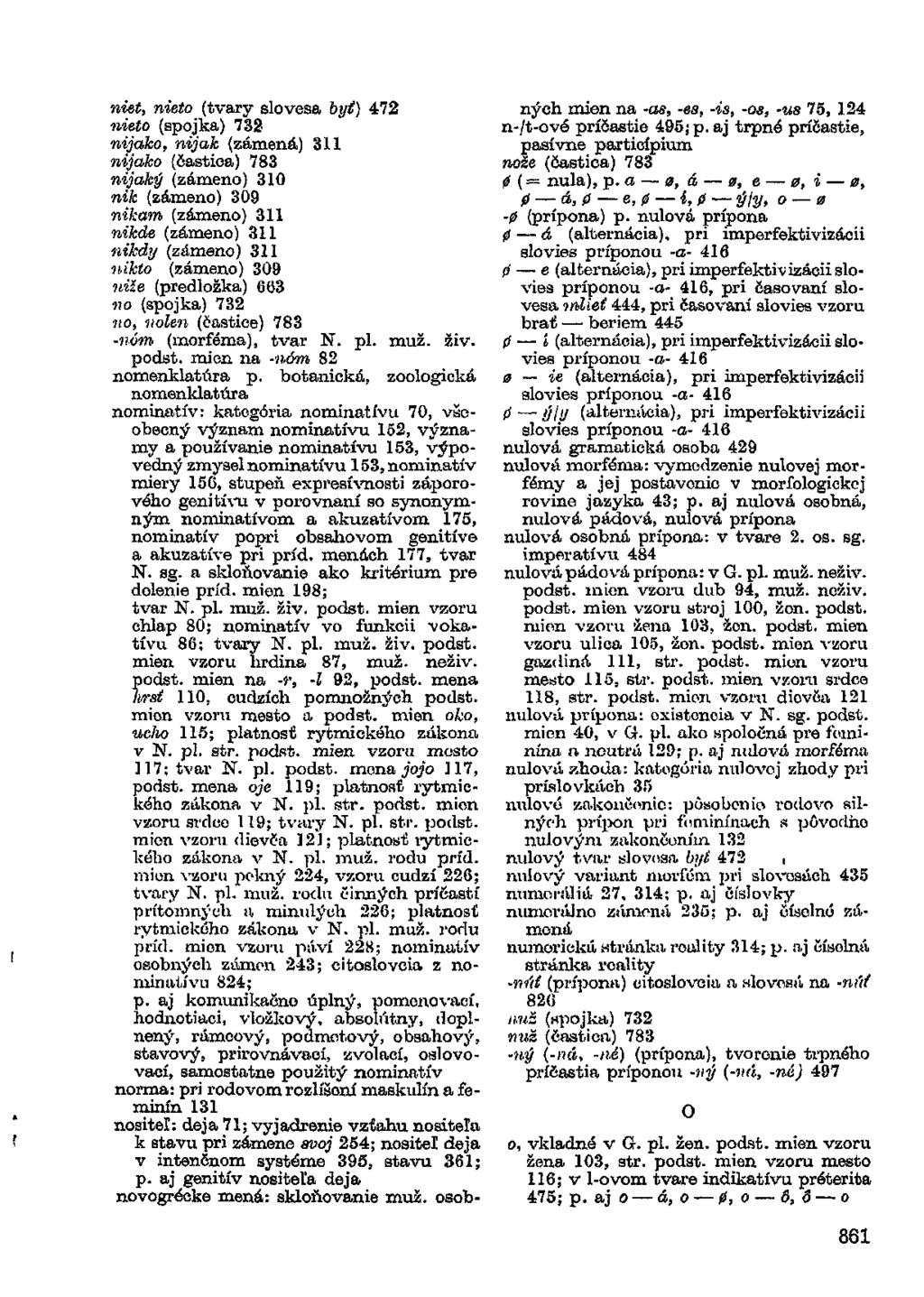 niet, nieto (tvary slovesa byť) 472 nieto (spojka) 732 nijako, nijak (zámená) 311 nijako (častica) 783 nijaký (zámeno) 310 nik (zámeno) 309 nikam (zámeno) 311 nikde (zámeno) 311 nikdy (zámeno) 311