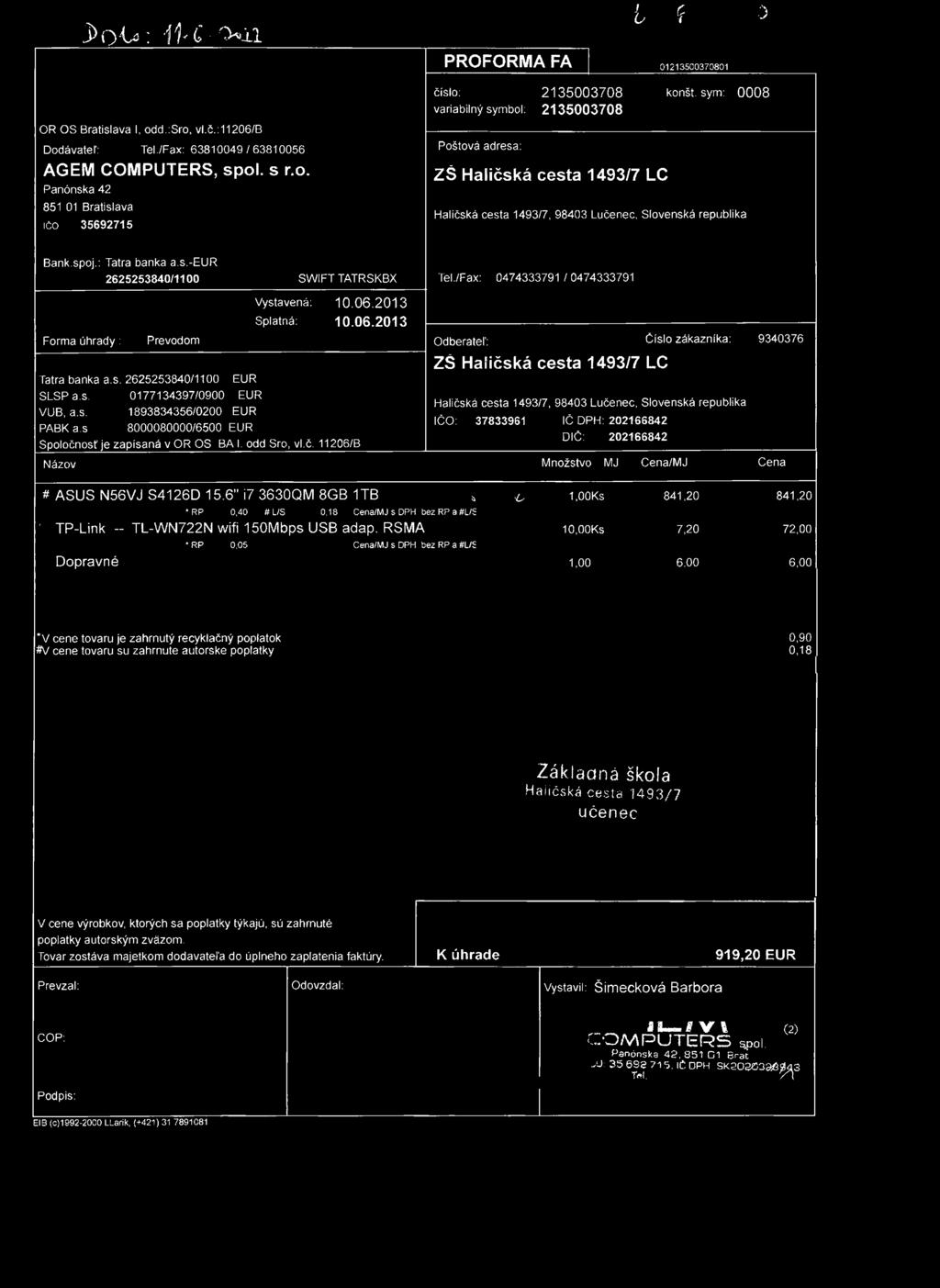 3 > í > U : -ff C X li ly ^ 3 PROFORMA FA 01213500370801 OR OS Bratislava I, odd.:sro, vl.č.: 11206/B Dodávateľ: Tel./Fax: 63810049/63810056 AGEM COMPUTERS, spol. s r.o. Panónska 42 851 01 Bratislava IČO 35692715 číslo: 2135003708 variabilný symbol: 2135003708 Poštová adresa: ZŠ LC konšt.