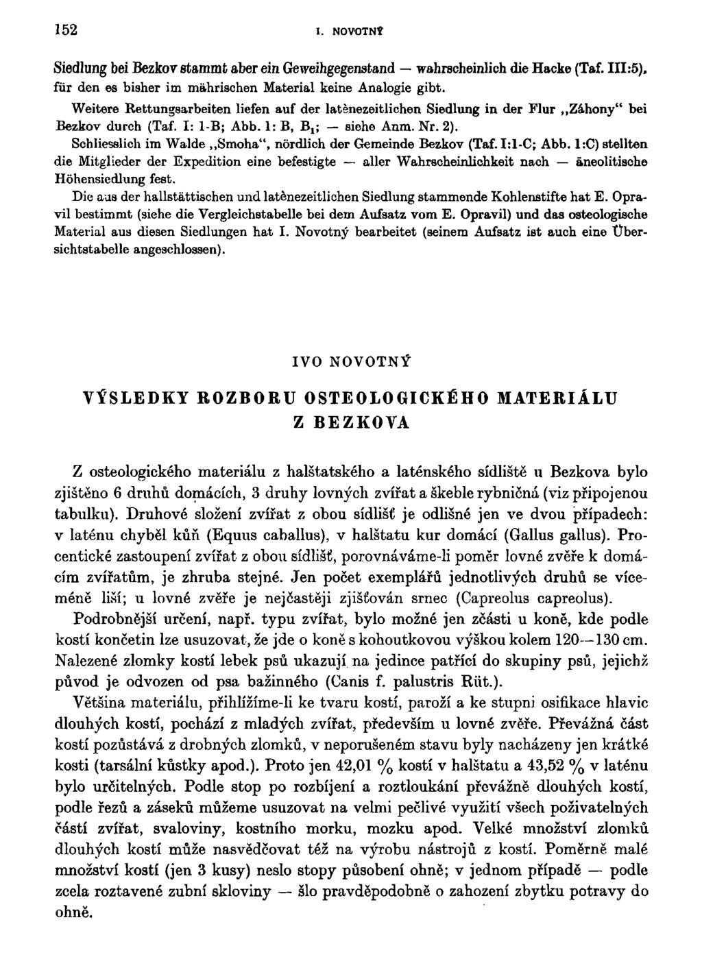 152 I. NOVOTNÝ Siedlung bei Bezkov 8tammt aber ein Geweihgegenafcand wahracheinlich die Hacke (Taf. 111:5), fůr den es bisher im máhrischen Materiál keine Analogie gibt.