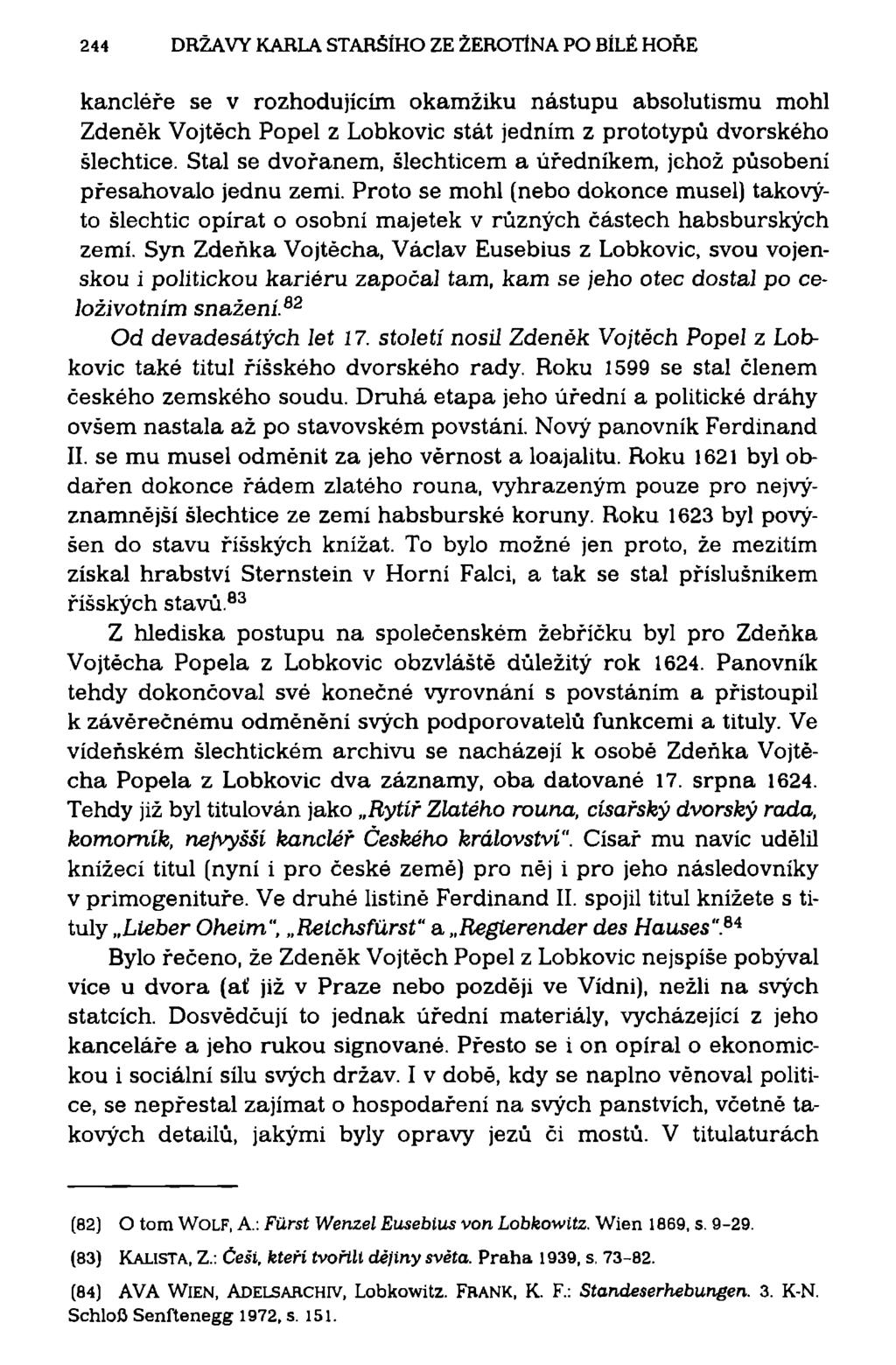 244 DRŽAVY KARLA STARŠÍHO ZE ŽEROTÍNA PO BÍLÉ HOŘE kancléře se v rozhodujícím okamžiku nástupu absolutismu mohl Zdeněk Vojtěch Popel z Lobkovic stát jedním z prototypů dvorského šlechtice.