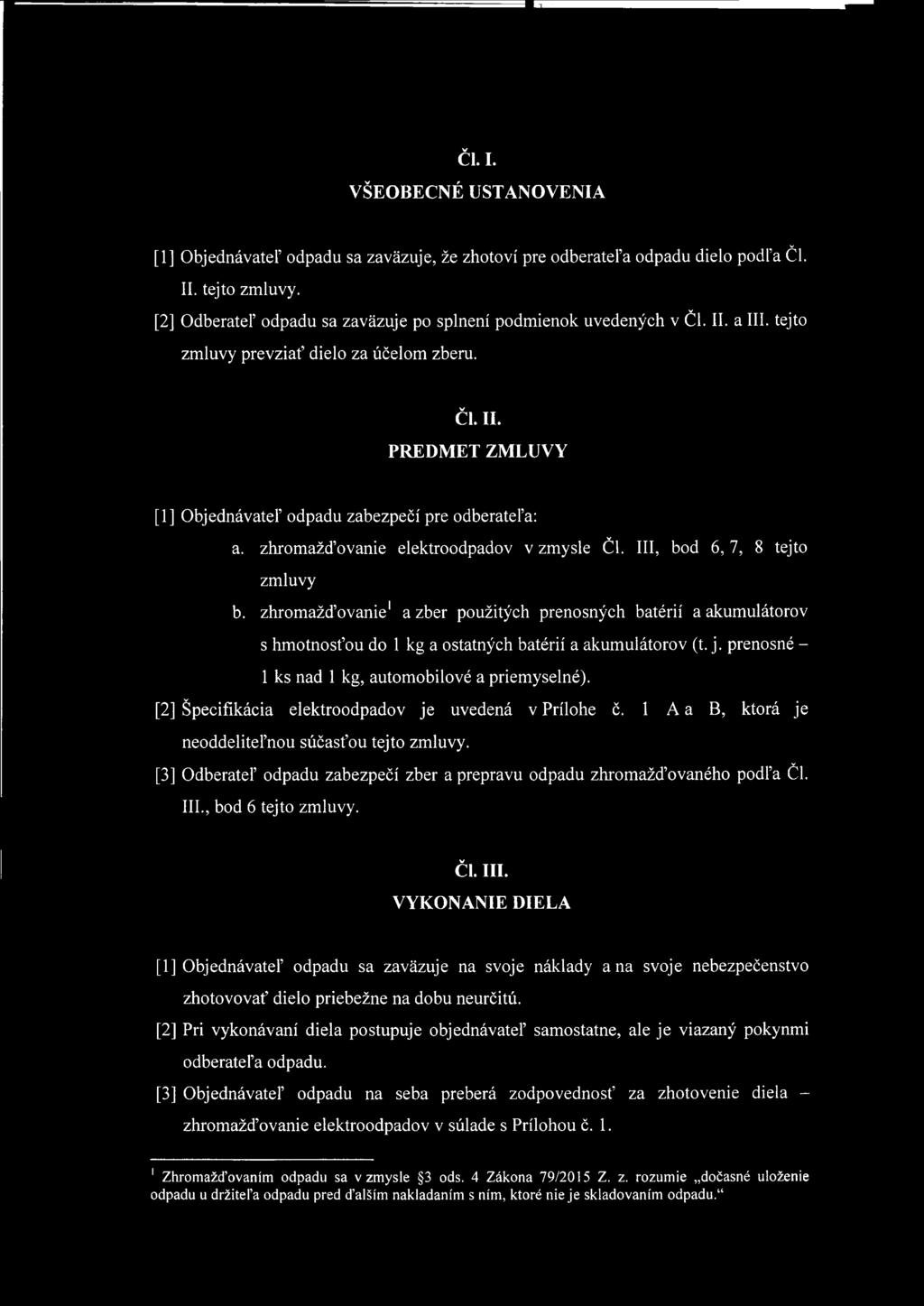 [2] Špecifikácia elektroodpadov je uvedená v Prílohe č. 1 A a B, ktorá je neoddeliteľnou súčasťou tejto zmluvy. [3] Odberateľ odpadu zabezpečí zber a prepravu odpadu zhromažďovaného podľa ČI. III.